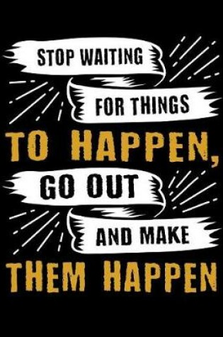 Cover of Stop waiting for things to happen, go out and make them happen