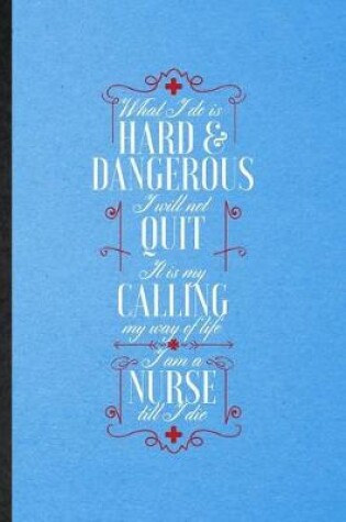 Cover of What I Do Is Hard & Dangerous I Will Not Quit It Is My Calling My Way of Life I Am a Nurse Till I Die