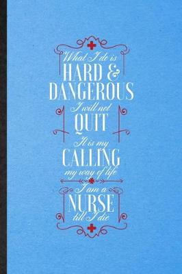 Book cover for What I Do Is Hard & Dangerous I Will Not Quit It Is My Calling My Way of Life I Am a Nurse Till I Die