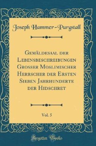 Cover of Gemäldesaal Der Lebensbeschreibungen Großer Moslimischer Herrscher Der Ersten Sieben Jahrhunderte Der Hidschret, Vol. 5 (Classic Reprint)