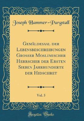 Book cover for Gemäldesaal Der Lebensbeschreibungen Großer Moslimischer Herrscher Der Ersten Sieben Jahrhunderte Der Hidschret, Vol. 5 (Classic Reprint)
