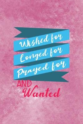 Book cover for Wished For, Longed For, Prayed For And Wanted