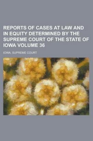 Cover of Reports of Cases at Law and in Equity Determined by the Supreme Court of the State of Iowa Volume 36