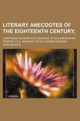 Cover of Literary Anecdotes of the Eighteenth Century (Volume 1); Comprizing Biographical Memoirs of William Bowyer, Printer, F.S.A. and Many of His Learned Fr