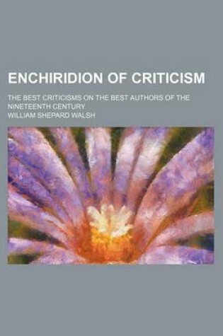 Cover of Enchiridion of Criticism; The Best Criticisms on the Best Authors of the Nineteenth Century