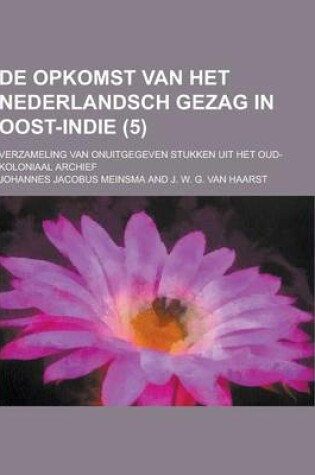 Cover of de Opkomst Van Het Nederlandsch Gezag in Oost-Indie; Verzameling Van Onuitgegeven Stukken Uit Het Oud-Koloniaal Archief (5)