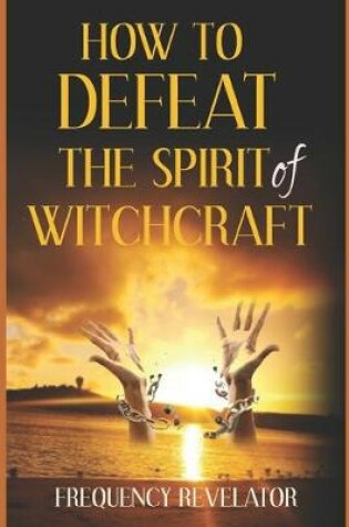 Cover of How To Defeat The Spirit Of Witchcraft