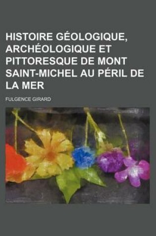 Cover of Histoire Geologique, Archeologique Et Pittoresque de Mont Saint-Michel Au Peril de La Mer