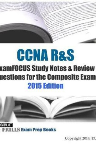 Cover of CCNA R&S ExamFOCUS Study Notes & Review Questions for the Composite Exam 2015 Ed