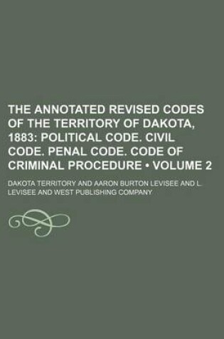 Cover of The Annotated Revised Codes of the Territory of Dakota, 1883 (Volume 2); Political Code. Civil Code. Penal Code. Code of Criminal Procedure