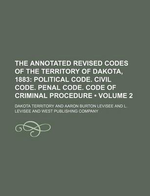 Book cover for The Annotated Revised Codes of the Territory of Dakota, 1883 (Volume 2); Political Code. Civil Code. Penal Code. Code of Criminal Procedure