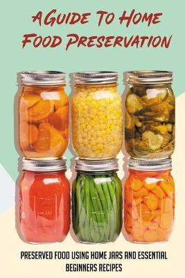 Book cover for A Guide To Home Food Preservation