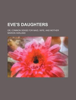 Book cover for Eve's Daughters; Or, Common Sense for Maid, Wife, and Mother