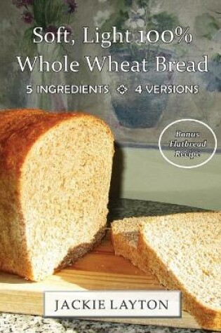 Cover of Soft, Light 100% Whole Wheat Bread