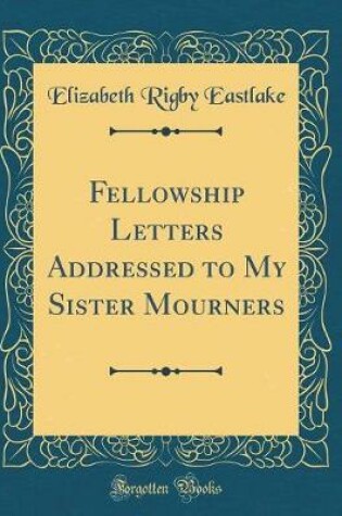 Cover of Fellowship Letters Addressed to My Sister Mourners (Classic Reprint)