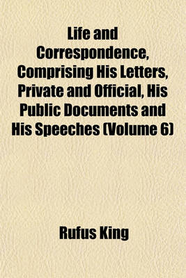 Book cover for Life and Correspondence, Comprising His Letters, Private and Official, His Public Documents and His Speeches (Volume 6)