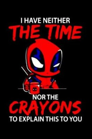 Cover of I Have Neither The Time Nor The Crayons To Explain This To You