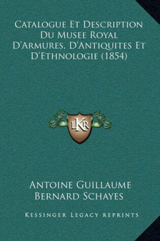 Cover of Catalogue Et Description Du Musee Royal D'Armures, D'Antiquites Et D'Ethnologie (1854)