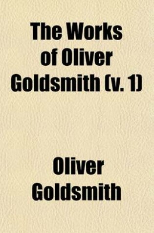 Cover of The Works of Oliver Goldsmith Volume 1; Poetical Works. Dramas. the Vicar of Wakefield