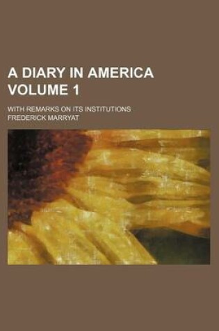 Cover of A Diary in America; With Remarks on Its Institutions Volume 1