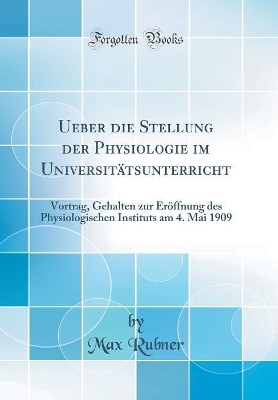 Book cover for Ueber die Stellung der Physiologie im Universitätsunterricht: Vortrag, Gehalten zur Eröffnung des Physiologischen Instituts am 4. Mai 1909 (Classic Reprint)