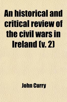 Book cover for An Historical and Critical Review of the Civil Wars in Ireland (Volume 2); From the Reign of Queen Elizabeth to the Settlement Under King William. with the State of the Irish Catholics from That Settlement to the Relaxation of the Popery Laws in the Year 1778