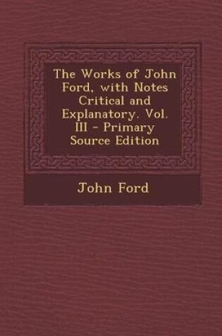 Cover of The Works of John Ford, with Notes Critical and Explanatory. Vol. III - Primary Source Edition