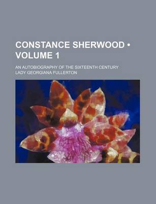 Book cover for Constance Sherwood (Volume 1); An Autobiography of the Sixteenth Century