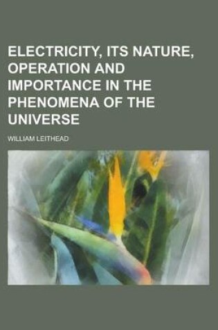 Cover of Electricity, Its Nature, Operation and Importance in the Phenomena of the Universe