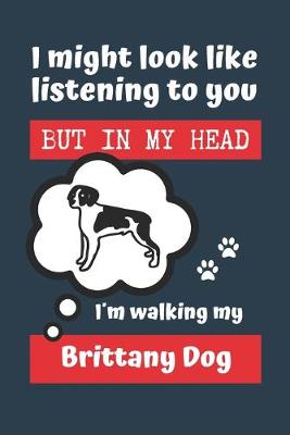 Book cover for I Might Look Like Listening to You But in My Head Im Walking My Brittany Dog