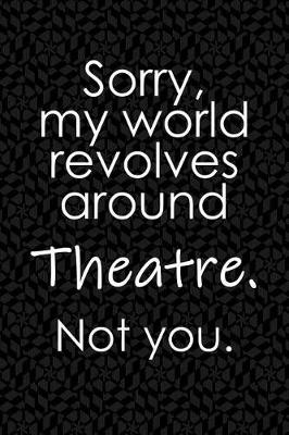 Book cover for Sorry, My World Revolves Around Theatre. Not You.