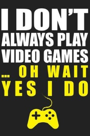 Cover of I Don't Always Play Video Games&#65533; Oh Wait Yes I Do