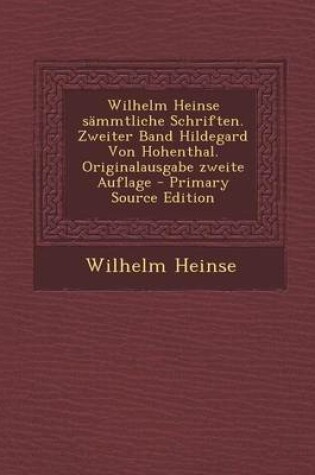 Cover of Wilhelm Heinse Sammtliche Schriften. Zweiter Band Hildegard Von Hohenthal. Originalausgabe Zweite Auflage - Primary Source Edition