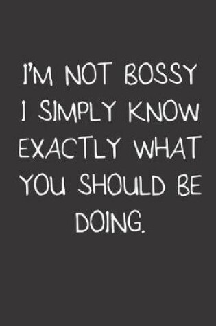 Cover of I'm Not Bossy I Simply Know Exactly What You Should Be Doing.