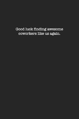 Book cover for Good luck finding awesome coworkers like us again.