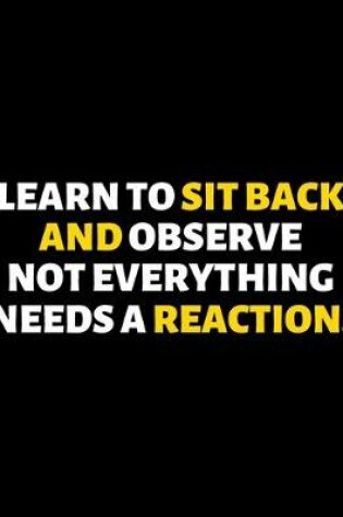 Cover of Learn To Sit Back And Observe Not Everything Needs A Reaction