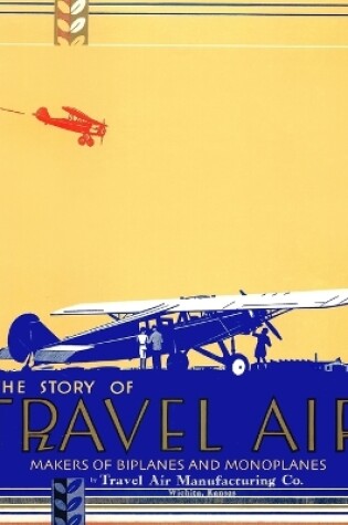 Cover of The Story of Travel Air Makers of Biplanes and Monoplanes