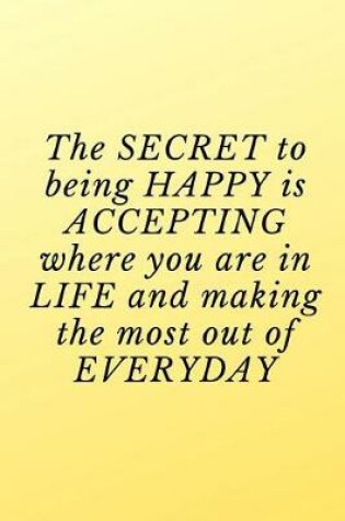 Cover of The secret to being happy is accepting where you are in life and making the most out of everyday.