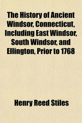 Cover of The History of Ancient Windsor, Connecticut, Including East Windsor, South Windsor, and Ellington, Prior to 1768