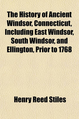 Book cover for The History of Ancient Windsor, Connecticut, Including East Windsor, South Windsor, and Ellington, Prior to 1768