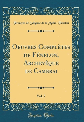 Book cover for Oeuvres Completes de Fenelon, Archeveque de Cambrai, Vol. 7 (Classic Reprint)