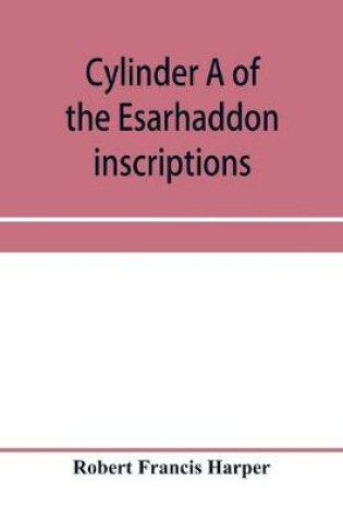 Cover of Cylinder A of the Esarhaddon inscriptions, transliterated and translated, with textual notes, from the original copy in the British museum