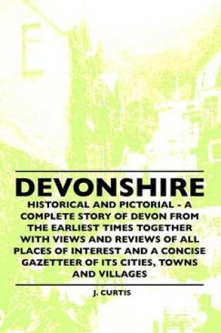 Cover of Devonshire - Historical And Pictorial - A Complete Story Of Devon From The Earliest Times Together With Views And Reviews Of All Places Of Interest And A Concise Gazetteer Of Its Cities, Towns And Villages