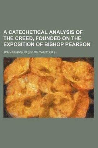 Cover of A Catechetical Analysis of the Creed, Founded on the Exposition of Bishop Pearson
