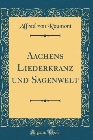 Cover of Aachens Liederkranz Und Sagenwelt (Classic Reprint)