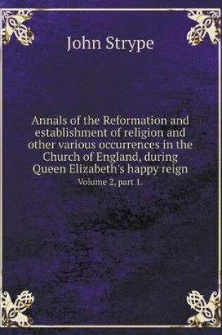 Cover of Annals of the Reformation and establishment of religion and other various occurrences in the Church of England, during Queen Elizabeth's happy reign Volume 2, part 1.