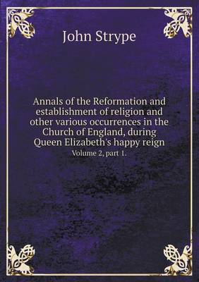 Book cover for Annals of the Reformation and establishment of religion and other various occurrences in the Church of England, during Queen Elizabeth's happy reign Volume 2, part 1.