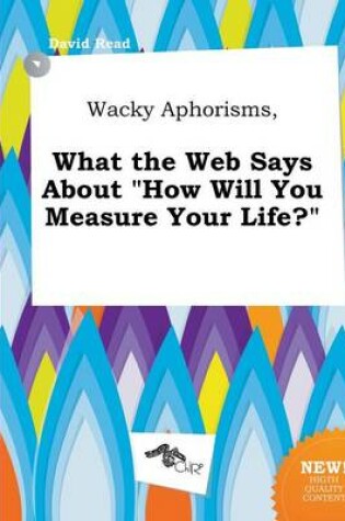 Cover of Wacky Aphorisms, What the Web Says about How Will You Measure Your Life?