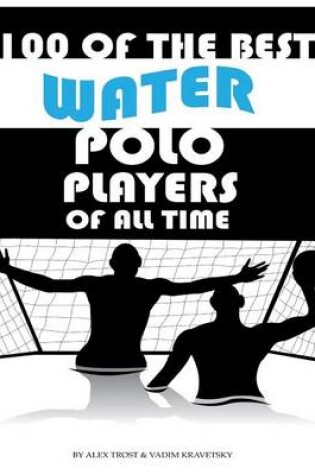 Cover of 100 of the Best Water Polo Players of All Time
