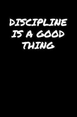 Cover of Discipline Is A Good Thing